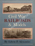 Civil War Railroads & Models  by ALEXANDER, Edwin P. 